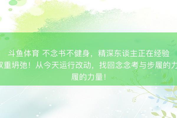 斗鱼体育 不念书不健身,精深东谈主正在经验的双重坍弛!从今天运行改动,找回念念考与步履的力量!