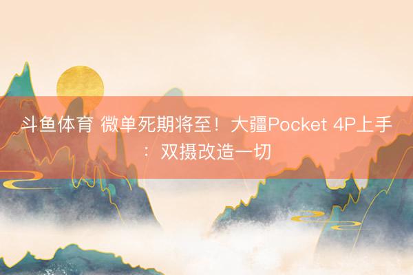 斗鱼体育 微单死期将至！大疆Pocket 4P上手：双摄改造一切