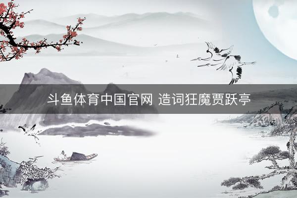 斗鱼体育中国官网 造词狂魔贾跃亭