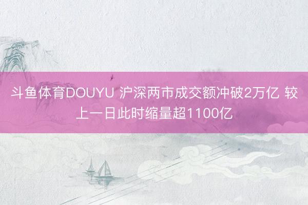 斗鱼体育DOUYU 沪深两市成交额冲破2万亿 较上一日此时缩量超1100亿