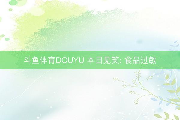 斗鱼体育DOUYU 本日见笑: 食品过敏