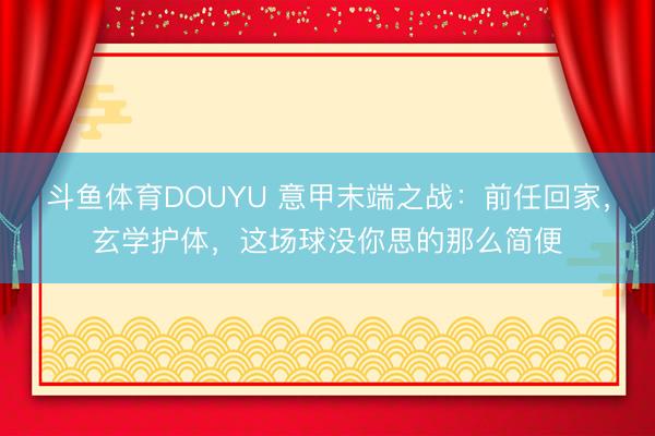 斗鱼体育DOUYU 意甲末端之战：前任回家，玄学护体，这场球没你思的那么简便