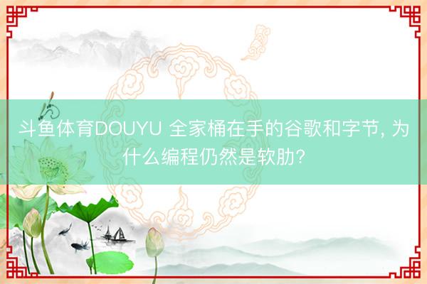 斗鱼体育DOUYU 全家桶在手的谷歌和字节， 为什么编程仍然是软肋?