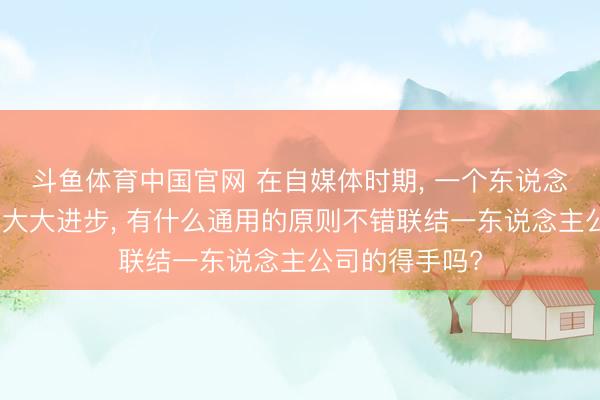斗鱼体育中国官网 在自媒体时期, 一个东说念主得手的几率大大进步, 有什么通用的原则不错联结一东说念主公司的得手吗?