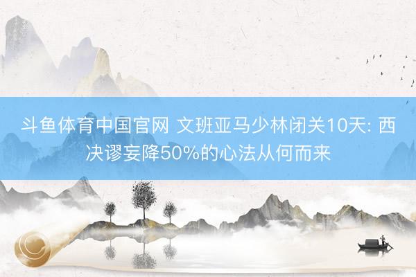斗鱼体育中国官网 文班亚马少林闭关10天: 西决谬妄降50%的心法从何而来