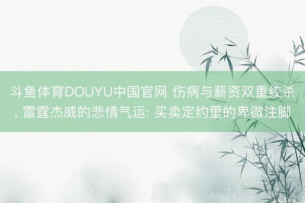 斗鱼体育DOUYU中国官网 伤病与薪资双重绞杀， 雷霆杰威的悲情气运: 买卖定约里的卑微注脚