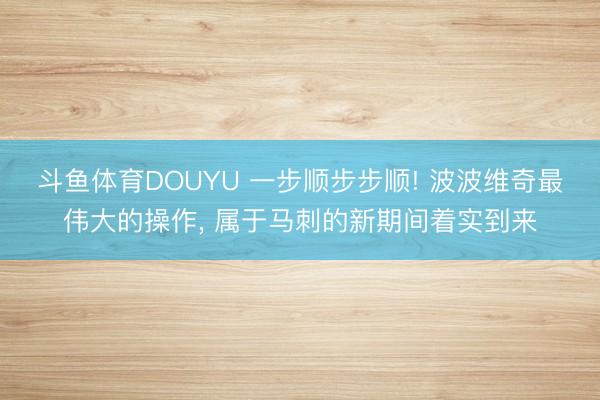 斗鱼体育DOUYU 一步顺步步顺! 波波维奇最伟大的操作， 属于马刺的新期间着实到来