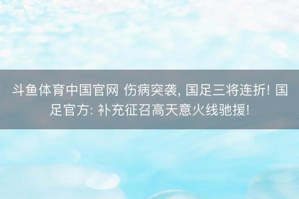 斗鱼体育中国官网 伤病突袭， 国足三将连折! 国足官方: 补充征召高天意火线驰援!
