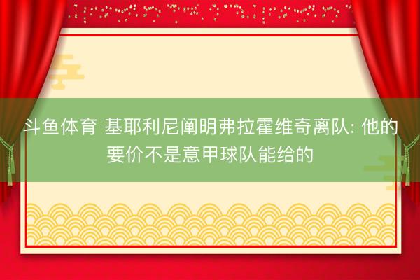 斗鱼体育 基耶利尼阐明弗拉霍维奇离队: 他的要价不是意甲球队能给的