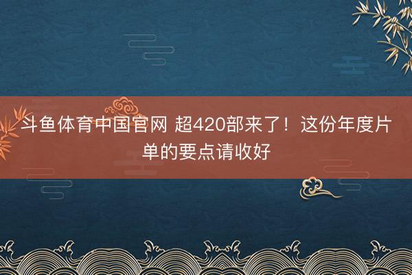 斗鱼体育中国官网 超420部来了!这份年度片单的要点请收好