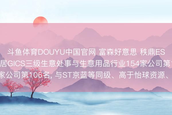 斗鱼体育DOUYU中国官网 富森好意思 秩鼎ESG评级保管BBB, 位居GICS三级生意处事与生意用品行业154家公司第106名, 与ST京蓝等同级、高于怡球资源、低于中航泰达等