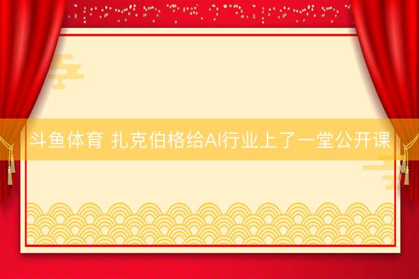 斗鱼体育 扎克伯格给AI行业上了一堂公开课