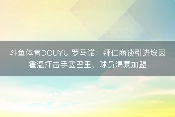 斗鱼体育DOUYU 罗马诺：拜仁商谈引进埃因霍温抨击手塞巴里，球员渴慕加盟