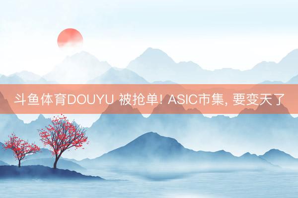 斗鱼体育DOUYU 被抢单! ASIC市集， 要变天了