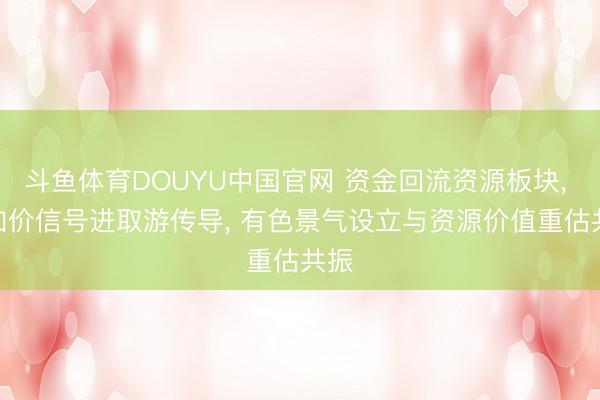 斗鱼体育DOUYU中国官网 资金回流资源板块, AI加价信号进取游传导, 有色景气设立与资源价值重估共振
