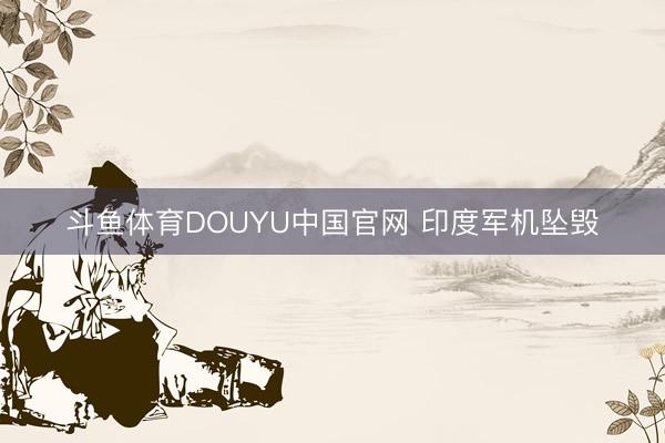 斗鱼体育DOUYU中国官网 印度军机坠毁