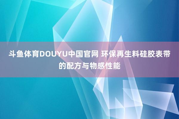 斗鱼体育DOUYU中国官网 环保再生料硅胶表带的配方与物感性能
