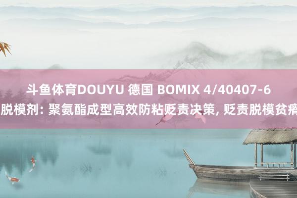 斗鱼体育DOUYU 德国 BOMIX 4/40407-6 脱模剂: 聚氨酯成型高效防粘贬责决策， 贬责脱模贫瘠