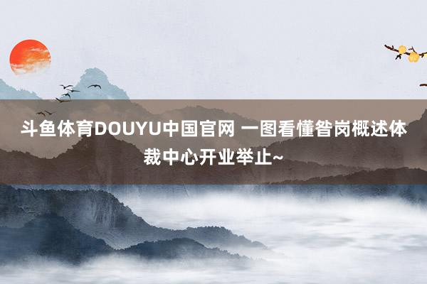 斗鱼体育DOUYU中国官网 一图看懂昝岗概述体裁中心开业举止~