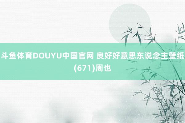 斗鱼体育DOUYU中国官网 良好好意思东说念主壁纸(671)周也